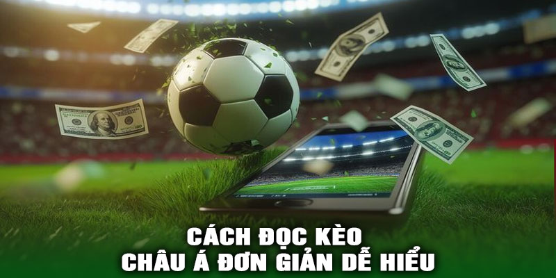 Cách Đọc Kèo Châu Á Đơn Giản Dễ Hiểu