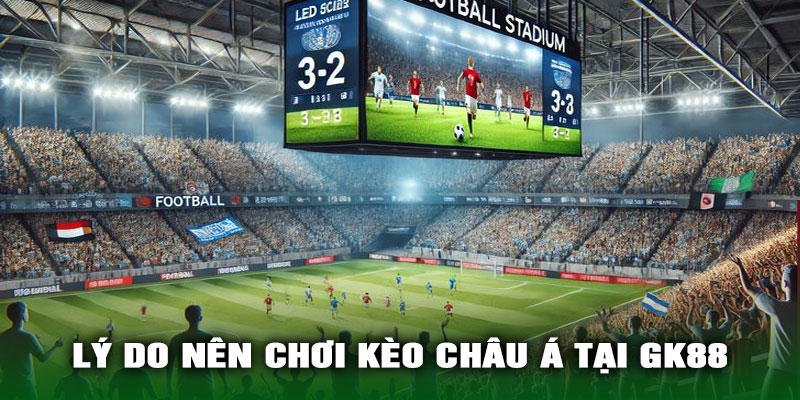 Lý Do Nên Chơi Kèo Châu Á Tại GK88
