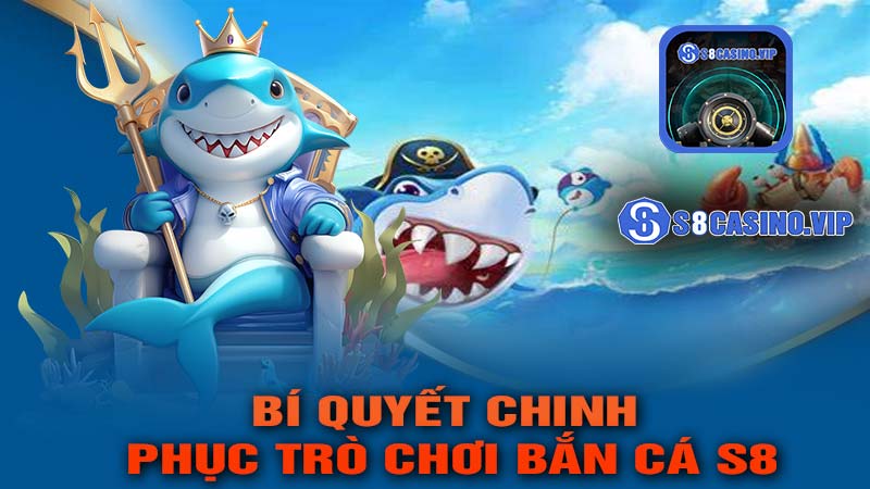 Bí Quyết Chinh Phục Trò Chơi Bắn Cá S8