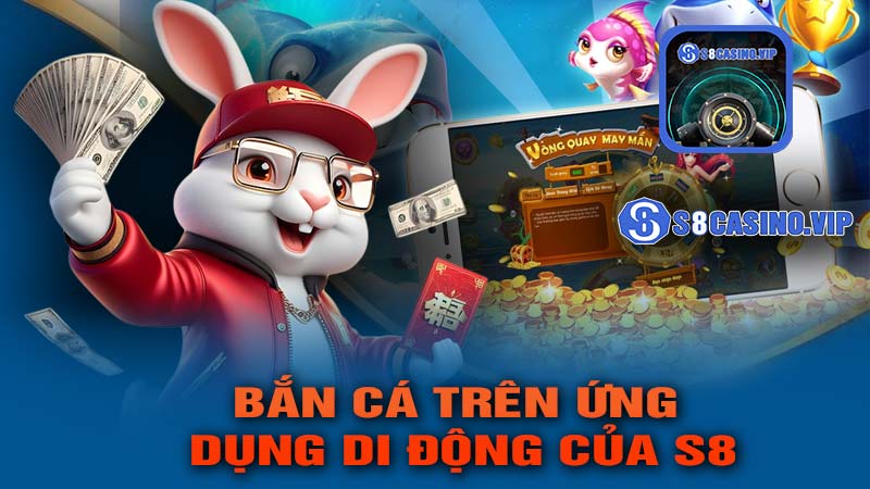 Trải Nghiệm Chơi Bắn Cá Trên Ứng Dụng Di Động của S8